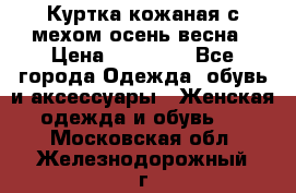 Куртка кожаная с мехом осень-весна › Цена ­ 20 000 - Все города Одежда, обувь и аксессуары » Женская одежда и обувь   . Московская обл.,Железнодорожный г.